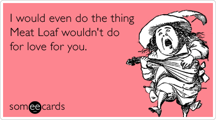 meat-loaf-love-flirt-marriage-valentines-day-ecards-someecards